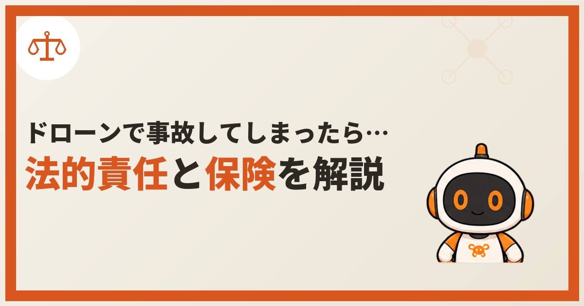 ドローン事故の法的責任と保険を解説する記事のアイキャッチ画像。天秤のアイコンとロボアシストくんのイラスト、「ドローンで事故してしまったら…法的責任と保険を解説」の文字。
