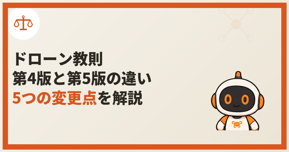 ロボアシストくんが天秤（法令・規制）アイコンのバッジとともに登場し、「ドローン教則」「第4版と第5版の違い」「5つの変更点を解説」という文言を表示している画像。「5つの変更点」の部分はオレンジ色で強調されている。