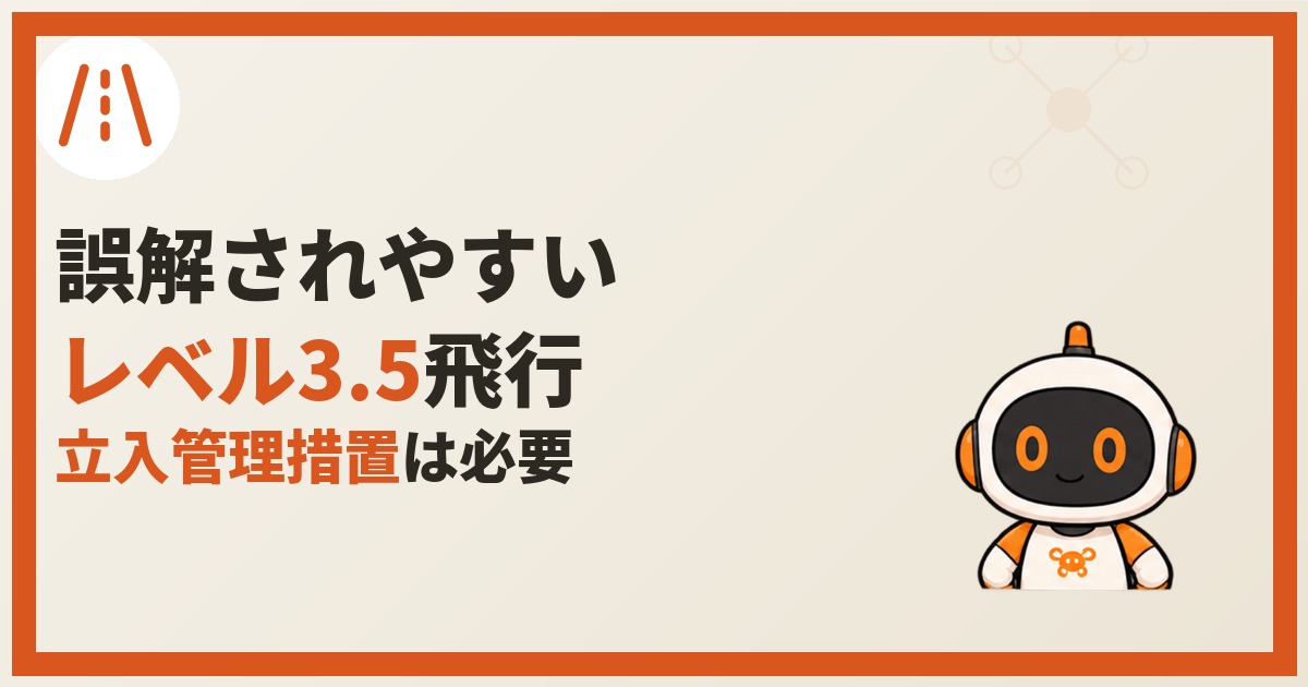ドローンのレベル3.5飛行の要件と、立入管理措置との関係を解説する記事のアイキャッチ画像。道路のアイコンとロボアシストくんのイラスト、「誤解されやすいレベル3.5飛行、立入管理措置は必要」の文字。